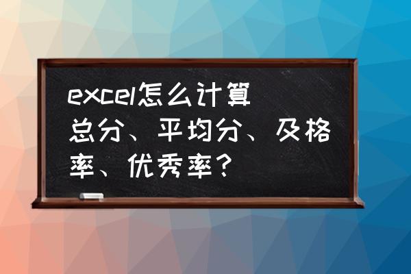 exl怎样算每科的平均分 excel怎么计算总分、平均分、及格率、优秀率？