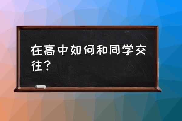 青春期男孩怎么交朋友 在高中如何和同学交往？