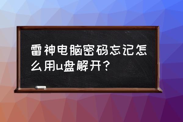 雷神笔记本怎么进入bios重装系统 雷神电脑密码忘记怎么用u盘解开？