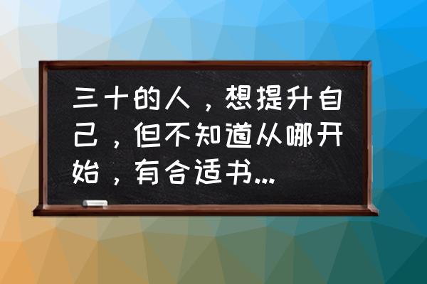 怎么才能做到不断提升自己 三十的人，想提升自己，但不知道从哪开始，有合适书推荐没？