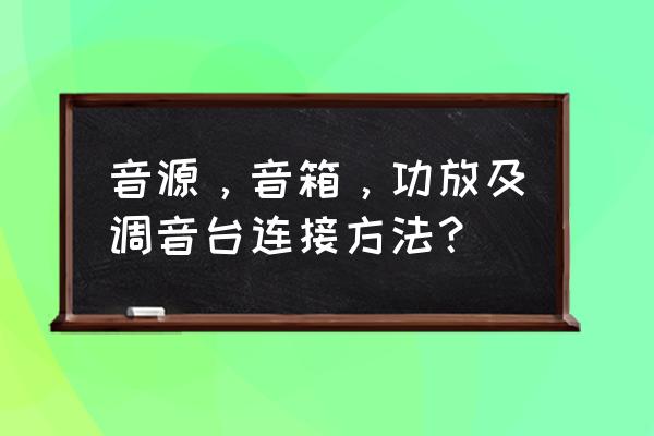 调音台再接音源怎么调出好的效果 音源，音箱，功放及调音台连接方法？