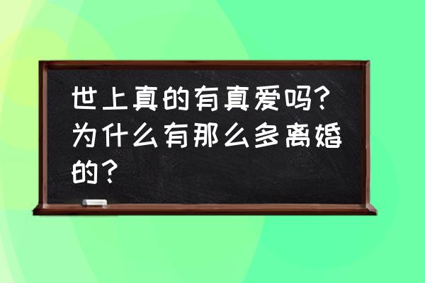 为什么爱情都是命中注定 世上真的有真爱吗?为什么有那么多离婚的？