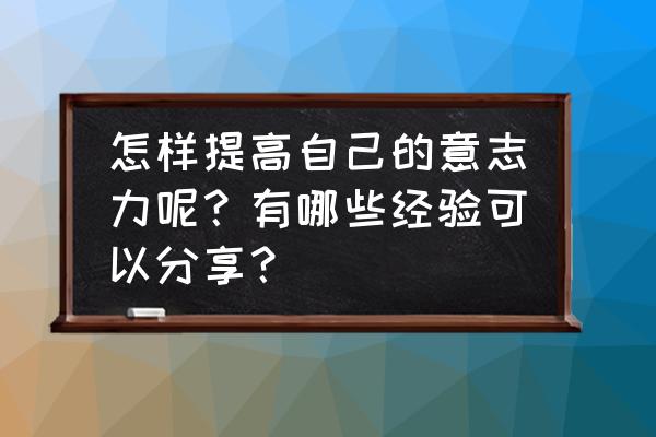 感觉自己生精能力变差了怎么办呢 怎样提高自己的意志力呢？有哪些经验可以分享？