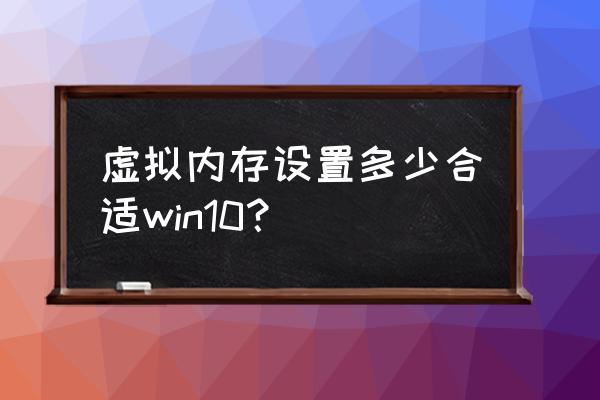 windows10虚拟内存怎么设置最好 虚拟内存设置多少合适win10？