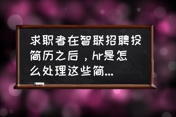 智联怎么删除所有求职意向 求职者在智联招聘投简历之后，hr是怎么处理这些简历并通知面试？