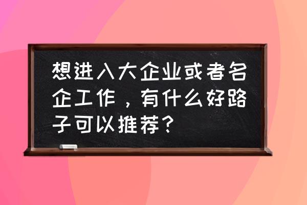 职场发展中抓住机会有哪些方法 想进入大企业或者名企工作，有什么好路子可以推荐？