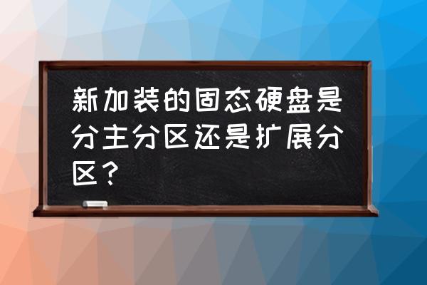 加固态硬盘不用系统盘需要分区吗 新加装的固态硬盘是分主分区还是扩展分区？