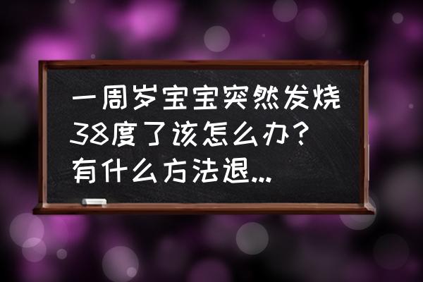 1岁宝宝发烧最佳退烧方法 一周岁宝宝突然发烧38度了该怎么办？有什么方法退烧比较快？