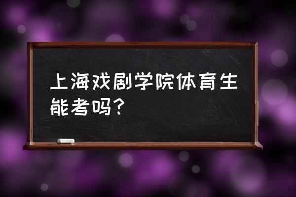 上海戏剧学院本科怎么查初试成绩 上海戏剧学院体育生能考吗？