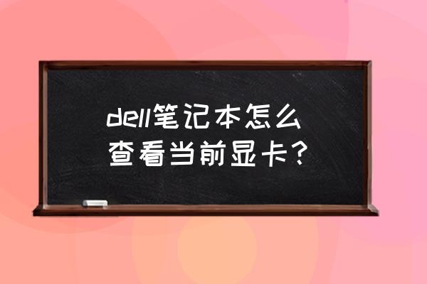 如何看自己电脑的显卡 dell笔记本怎么查看当前显卡？