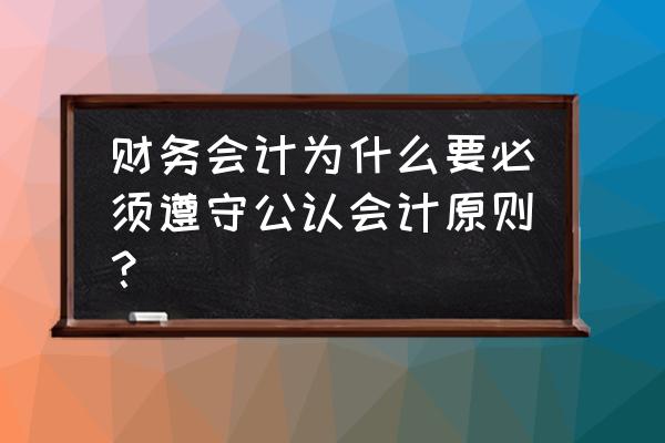 财务人员必须遵守的六个规则 财务会计为什么要必须遵守公认会计原则？