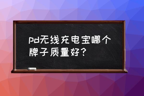 轻薄充电宝哪个牌子最好最耐用 pd无线充电宝哪个牌子质量好？