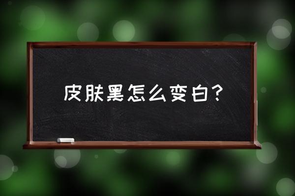 美白的基础步骤 皮肤黑怎么变白？