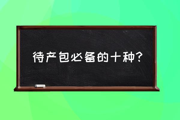 孕妇必买清单 待产包必备的十种？