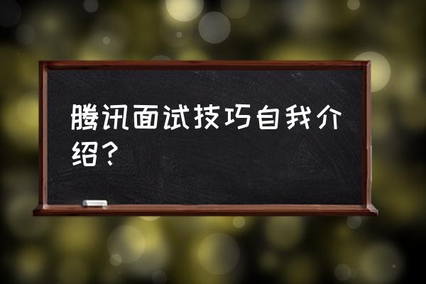 面试怎样做自我介绍才吸引人 腾讯面试技巧自我介绍？