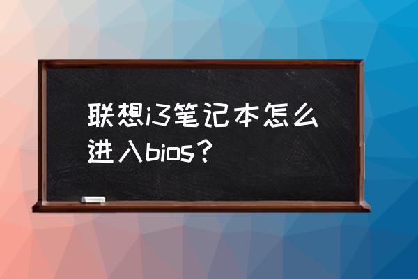 联想进入bios怎么操作 联想i3笔记本怎么进入bios？