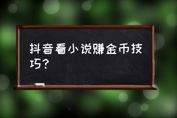 读书如何快速赚钱 抖音看小说赚金币技巧？