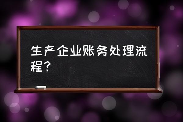 生产加工产品如何做账 生产企业账务处理流程？