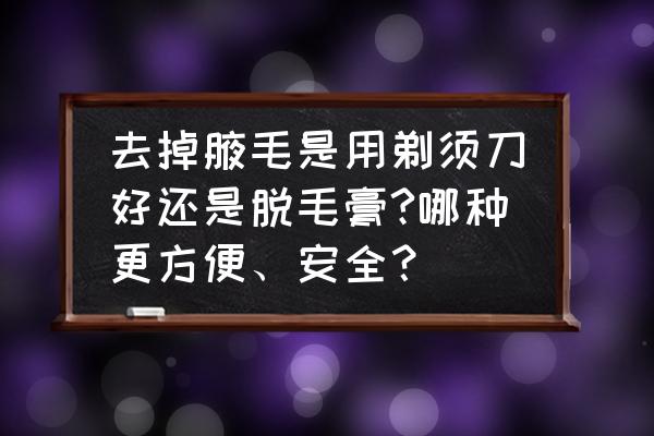 腋下脱毛最好办法有哪些 去掉腋毛是用剃须刀好还是脱毛膏?哪种更方便、安全？