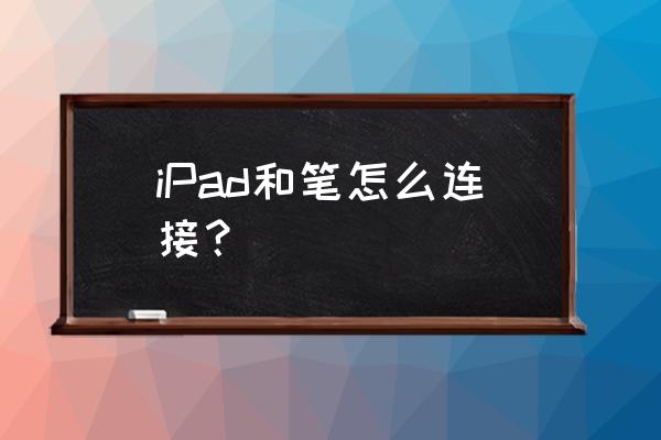 apple pencil重新配对 iPad和笔怎么连接？