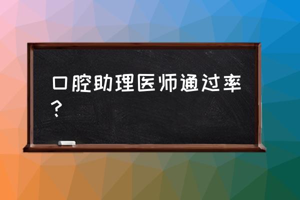 口腔执业医师笔试通过率 口腔助理医师通过率？