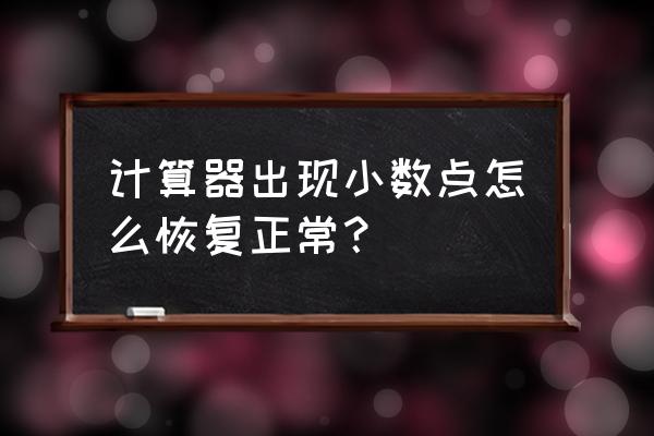 计算器数字一直显示在屏幕上 计算器出现小数点怎么恢复正常？