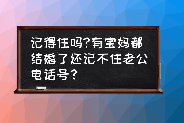 如何寻找宝妈电话 记得住吗?有宝妈都结婚了还记不住老公电话号？