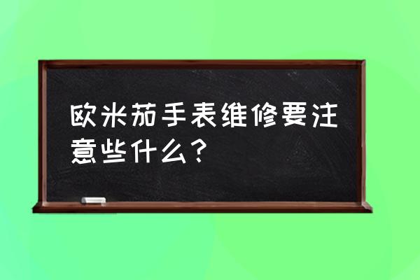 欧米茄手表长时间不戴怎么保养 欧米茄手表维修要注意些什么？