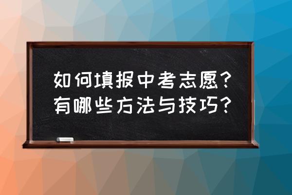 河南如何填报志愿步骤 如何填报中考志愿？有哪些方法与技巧？