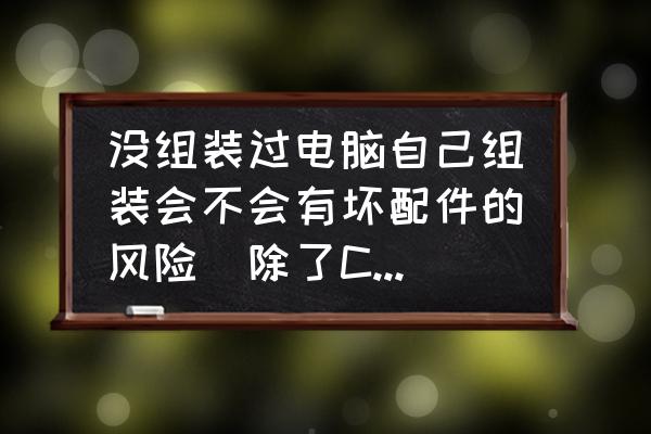 如何自己组装电脑图示 没组装过电脑自己组装会不会有坏配件的风险（除了CPU）？