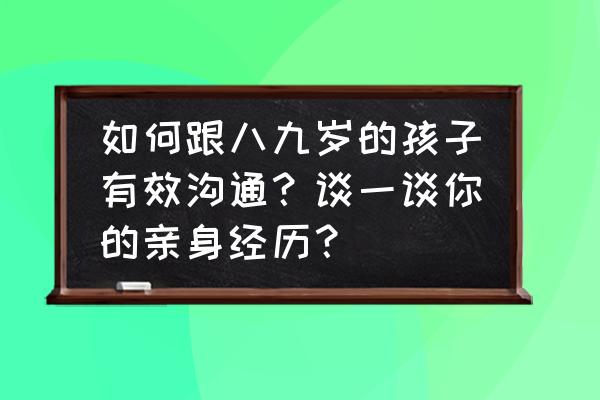 如何心平气和的与人沟通 如何跟八九岁的孩子有效沟通？谈一谈你的亲身经历？