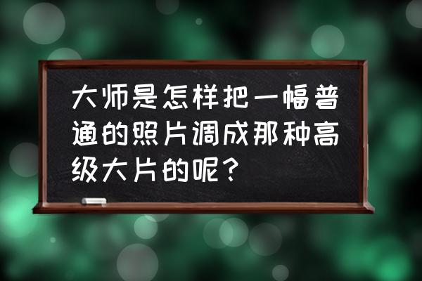 大小脸拍照的正确方法 大师是怎样把一幅普通的照片调成那种高级大片的呢？