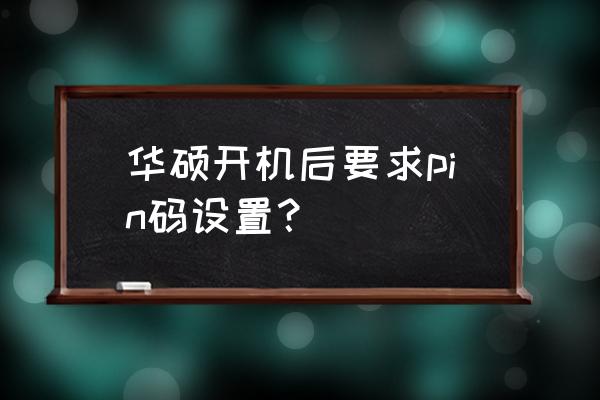 华硕笔记本在哪里设置开机密码 华硕开机后要求pin码设置？