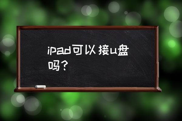 苹果ipad怎么连接u盘 ipad可以接u盘吗？