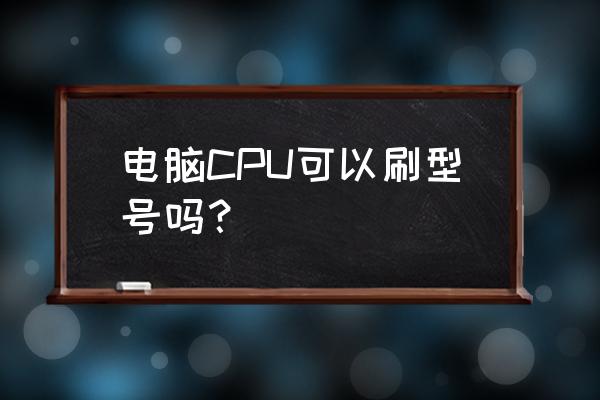 cpuz官网怎么下载中文版 电脑CPU可以刷型号吗？