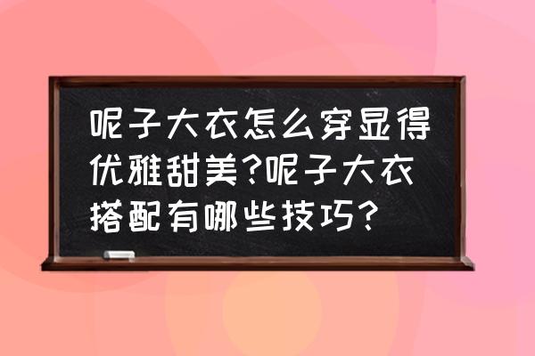 秋冬流行大衣搭配什么外套好看 呢子大衣怎么穿显得优雅甜美?呢子大衣搭配有哪些技巧？