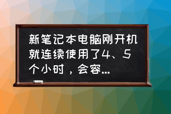 笔记本电脑一般用多久 新笔记本电脑刚开机就连续使用了4、5个小时，会容易烧坏主板吗？