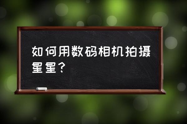 如何做一个35公分的五角星 如何用数码相机拍摄星星？