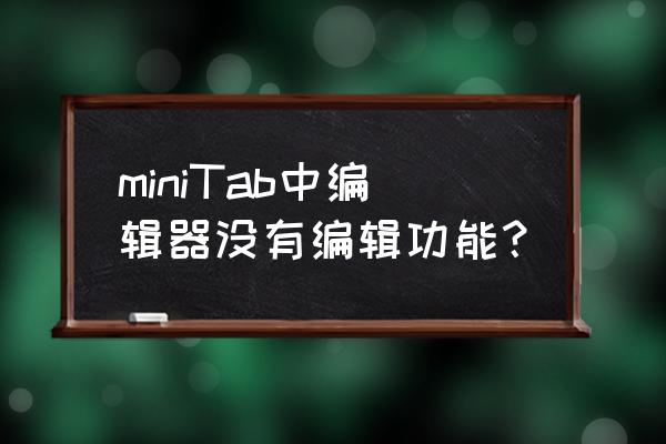 minitab新手入门教程 miniTab中编辑器没有编辑功能？