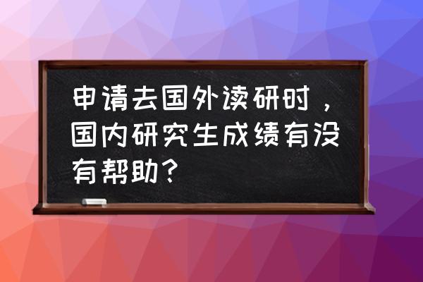 在国外读研容易吗 申请去国外读研时，国内研究生成绩有没有帮助？