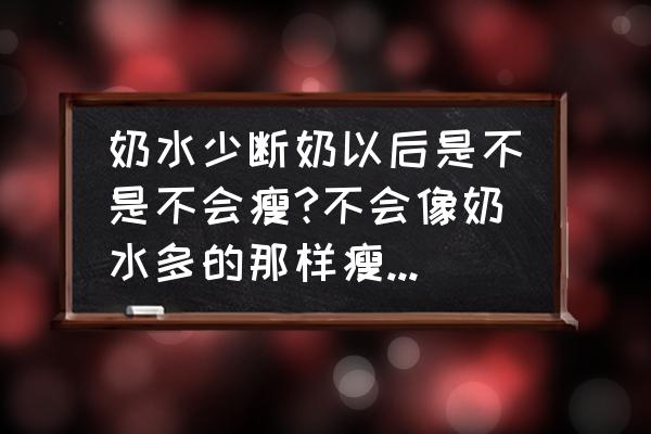 宝宝断奶后瘦了正常吗 奶水少断奶以后是不是不会瘦?不会像奶水多的那样瘦得那么多呢？