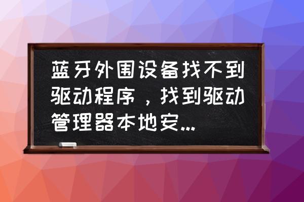 win11蓝牙驱动下载好了在哪打开 蓝牙外围设备找不到驱动程序，找到驱动管理器本地安装失败怎么办？