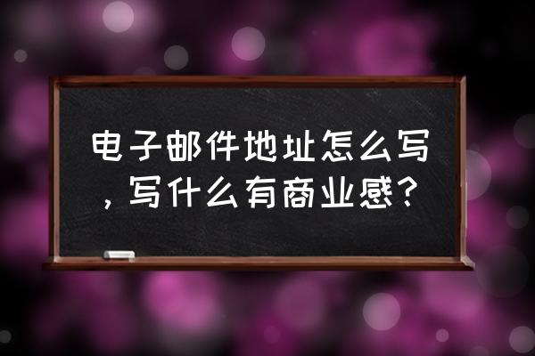 中文商务信函写作范文 电子邮件地址怎么写，写什么有商业感？