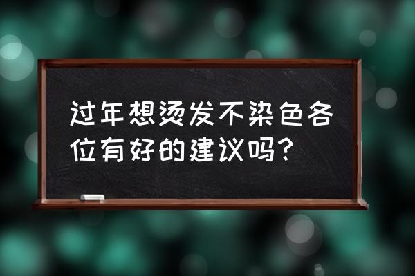 不太卷不需要打理的烫发 过年想烫发不染色各位有好的建议吗？