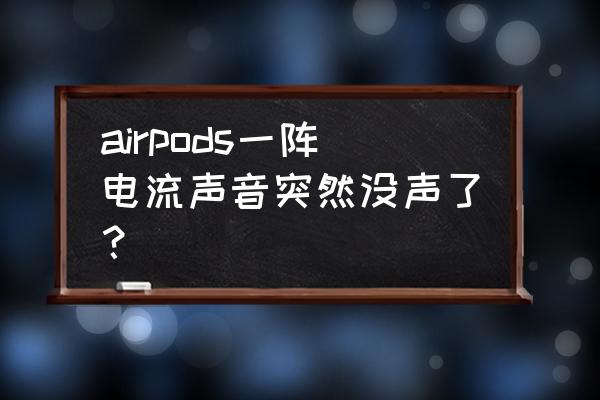 airpods重置左边还是没有声音 airpods一阵电流声音突然没声了？