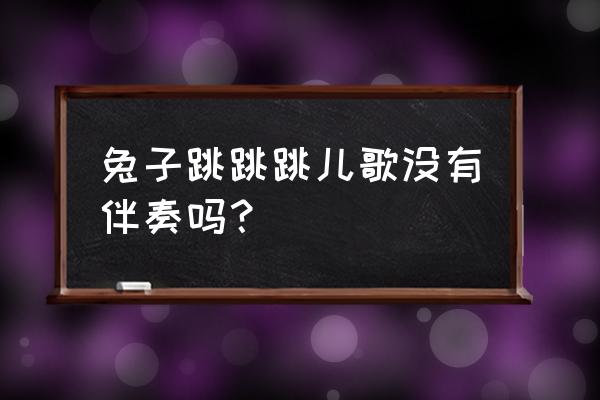 跳跳兔小游戏试玩 兔子跳跳跳儿歌没有伴奏吗？