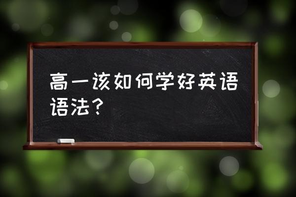 高中英语考试方法与技巧 高一该如何学好英语语法？