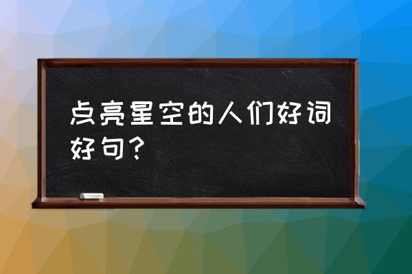 星星在夜空中闪耀句子写得更具体 点亮星空的人们好词好句？