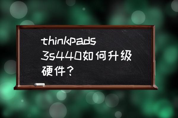 thinkpade440换屏幕教程 thinkpads3s440如何升级硬件？