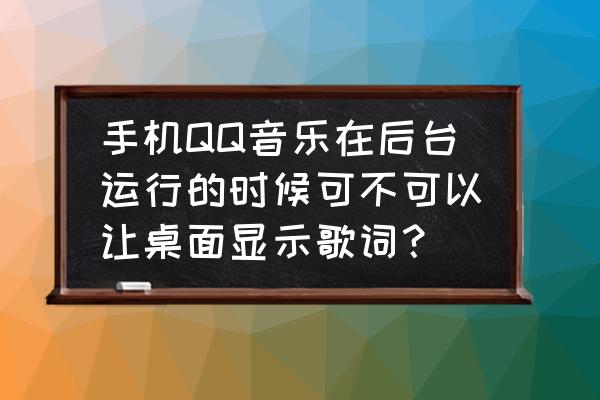 手机qq音乐播放界面怎么设置 手机QQ音乐在后台运行的时候可不可以让桌面显示歌词？